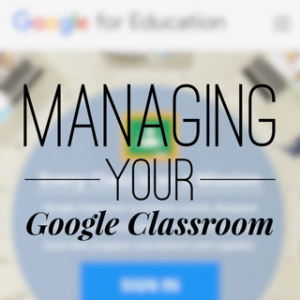 Managing Your Google Classroom!